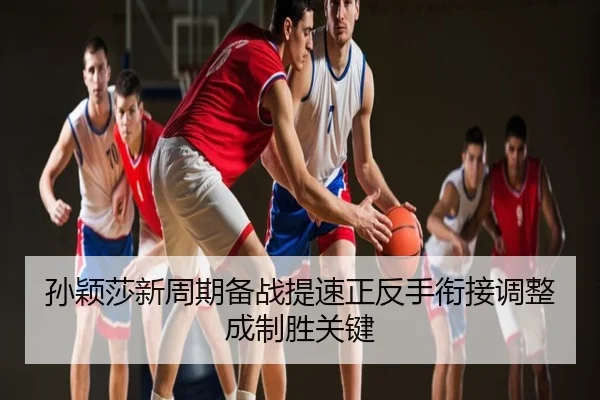 孙颖莎新周期备战提速正反手衔接调整成制胜关键