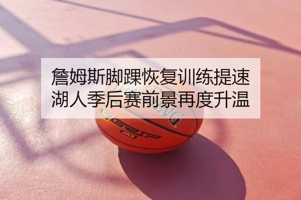 詹姆斯脚踝恢复训练提速 湖人季后赛前景再度升温