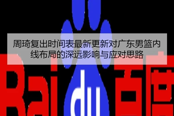周琦复出时间表最新更新对广东男篮内线布局的深远影响与应对思路