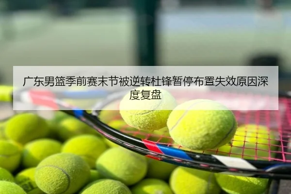 广东男篮季前赛末节被逆转杜锋暂停布置失效原因深度复盘