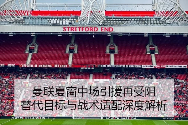 曼联夏窗中场引援再受阻 替代目标与战术适配深度解析